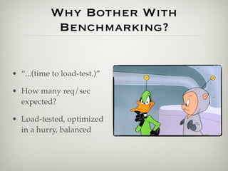 Why Bother With
            Benchmarking?


• “...(time to load-test.)”

• How many req/sec
  expected?

• Load-tested, optimized
  in a hurry, balanced
 