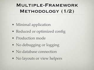 Multiple-Framework
   Methodology (1/2)

• Minimal application
• Reduced or optimized conﬁg
• Production mode
• No debugging or logging
• No database connection
• No layouts or view helpers
 