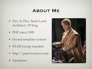About Me
• Dev, Sr Dev, Team Lead,
  Architect, VP Eng

• PHP since 1999

• Savant template system

• PEAR Group member

• http://paul-m-jones.com

• @pmjones
 