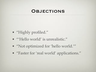 Objections


• “Highly proﬁled.”
• “‘Hello world’ is unrealistic.”
• “Not optimized for ‘hello world.’”
• “Faster for ‘real world’ applications.”
 