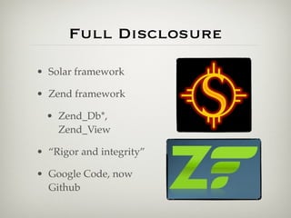 Full Disclosure

• Solar framework

• Zend framework

  • Zend_Db*,
    Zend_View

• “Rigor and integrity”

• Google Code, now
  Github
 
