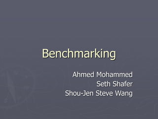 Benchmarking
Ahmed Mohammed
Seth Shafer
Shou-Jen Steve Wang
 