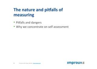 The	nature	and	piSalls	of	
measuring	
• PiQalls	and	dangers	
• Why	we	concentrate	on	self	assessment	
©	improuv	GmbH		Agile	Leadership	|	hJp://improuv.com		27	
 