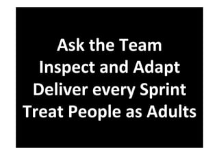 Ask	the	Team	
Inspect	and	Adapt	
Deliver	every	Sprint	
Treat	People	as	Adults	
 