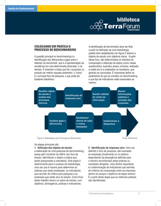 Gestão do Conhecimento



                                                                                                           biblioteca



                         COLOCANDO EM PRÁTICA O                                A identificação de benchmarks deve ser feita
                         PROCESSO DE BENCHMARKING                              a partir da definição de uma metodologia
                                                                               padrão bem estabelecida (ver figura 2 abaixo) e
                         A questão principal no benchmarking é a               objetos de estudo com objetivos claros. A partir
                         identificação dos diferenciais e gaps entre o         desse foco, são determinados os métodos de
                         detentor do benchmark, que é a representação da       comparação e obtenção de dados (como visitas,
                         excelência em uma determinada dimensão, e os          questionários, business cases), amostra, realizada
                         demais. É entender a razão que fez o processo ou      a coleta em si e analisados os resultados, que
                         produto ser melhor naquele parâmetro, o “como”        gerarão as conclusões. É importante definir os
                         é o principal foco de pesquisa, o que pode ser        parâmetros do que se constitui um benchmarking
                         bastante trabalhoso.                                  e que tipo de indicadores estão associados ao
                                                                               mesmo.




                           Figura 2: Metodologia para Condução de Benchmarks                                    Fonte: TerraForum

                         As etapas principais são:
                         1. Definição dos objetos de estudo:                   2. Identificação de empresas alvo: Uma vez
                         a elaboração de uma pesquisa de benchmarking,         definido o foco de pesquisa, são buscadas
                         passa pelo momento de definir seu foco de             as empresas (localmente ou no exterior,
                         estudo, delimitando o objeto e prática que            dependendo da abrangência definida para
                         serão pesquisados e estudados. Esta etapa é           o estudo) reconhecidas pelas práticas ou
                         determinante para o sucesso da metodologia,           resultados atingidos. Uma diretriz importante
                         uma vez que é insumo para determinar as               é a determinação de indicadores que servirão
                         práticas que serão analisadas, os indicadores         de critérios de comparação entre as empresas,
                         que servirão de critério para pesquisa e as           dentro do escopo e objetivos da etapa anterior.
                         empresas que serão alvo do estudo. Como fruto         É a partir desta etapa que as melhores práticas
                         deste trabalho temos um plano de estudo, com          são identificadas.
                         objetivos, abrangência, práticas e indicadores.


                                                                               © TerraForum Consultores                             2
 