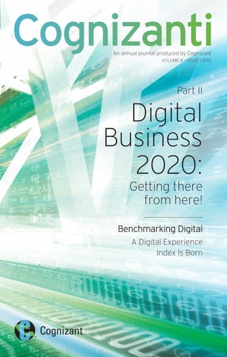 Part II
Digital
Business
2020:
Getting there
from here!
Benchmarking Digital
A Digital Experience
Index Is Born
CognizantiAn annual journal produced by Cognizant
VOLUME 8 • ISSUE 1 2015
 