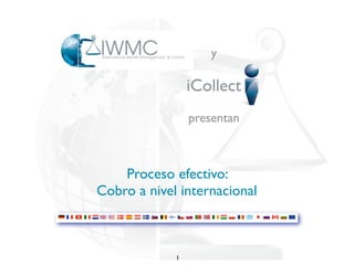 y

                 iCollect
                 presentan



    Proceso efectivo:
Cobro a nivel internacional



             1
 