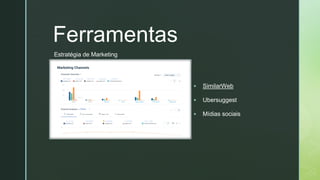 z
Ferramentas
▪ SimilarWeb
▪ Ubersuggest
▪ Mídias sociais
Estratégia de Marketing
 
