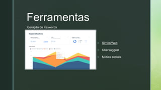 z
Ferramentas
▪ SimilarWeb
▪ Ubersuggest
▪ Mídias sociais
Geração de Keywords
 