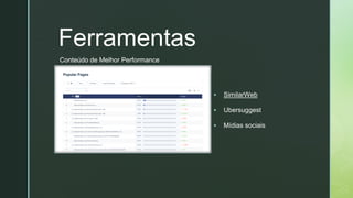 z
Ferramentas
▪ SimilarWeb
▪ Ubersuggest
▪ Mídias sociais
Conteúdo de Melhor Performance
 