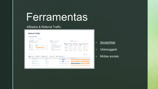 z
Ferramentas
▪ SimilarWeb
▪ Ubersuggest
▪ Mídias sociais
Afiliados & Referral Traffic
 