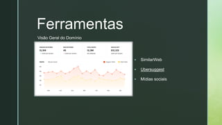 z
Ferramentas
▪ SimilarWeb
▪ Ubersuggest
▪ Mídias sociais
Visão Geral do Domínio
 