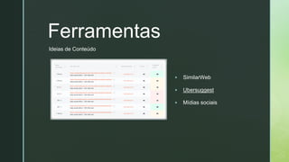 z
Ferramentas
▪ SimilarWeb
▪ Ubersuggest
▪ Mídias sociais
Ideias de Conteúdo
 