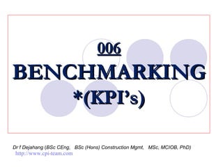Dr f Dejahang (BSc CEng, BSc (Hons) Construction Mgmt, MSc, MCIOB, PhD)
006006
BENCHMARKINGBENCHMARKING
*(KPI’s)*(KPI’s)
http://www.cpi-team.com
 