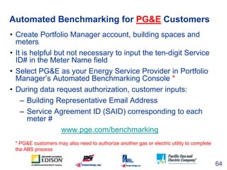 Automated Benchmarking for PG&E Customers
• Create Portfolio Manager account, building spaces and
  meters
• It is helpful...