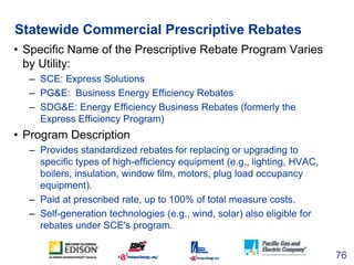 Statewide Commercial Prescriptive Rebates
• Specific Name of the Prescriptive Rebate Program Varies
  by Utility:
  – SCE:...