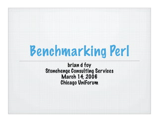 Benchmarking Perl
           brian d foy
  Stonehenge Consulting Ser vices
        March 14, 2006
        Chicago UniForum