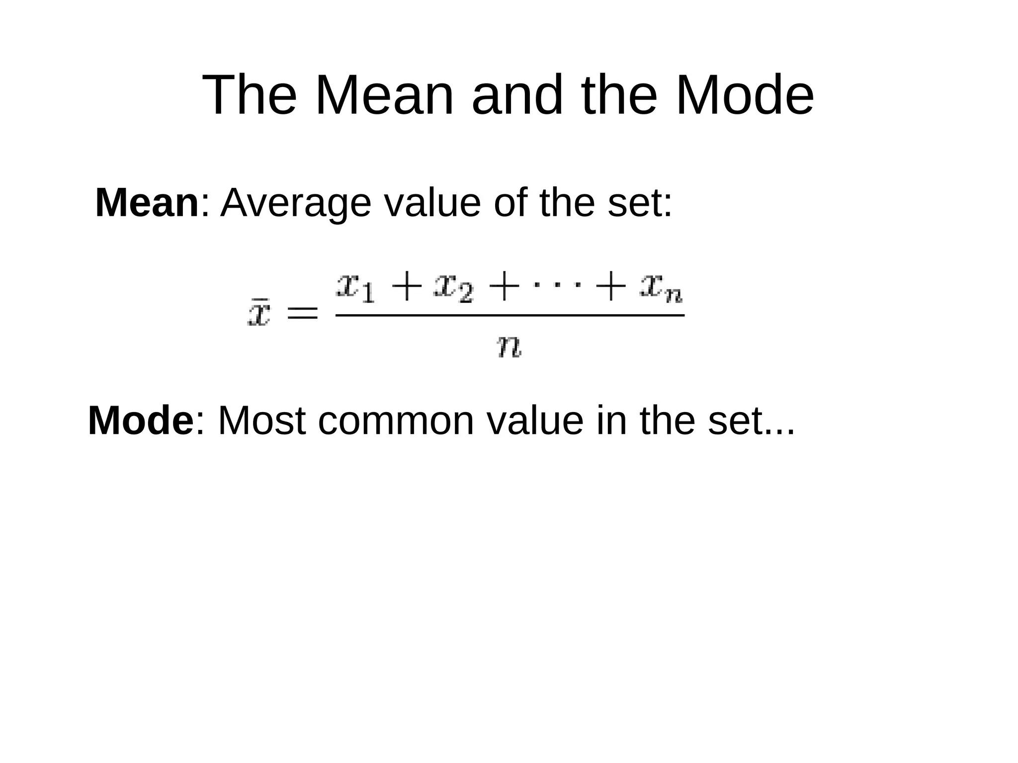 The Mean and the Mode
Mean: Average value of the set:
Mode: Most common value in the set...
 