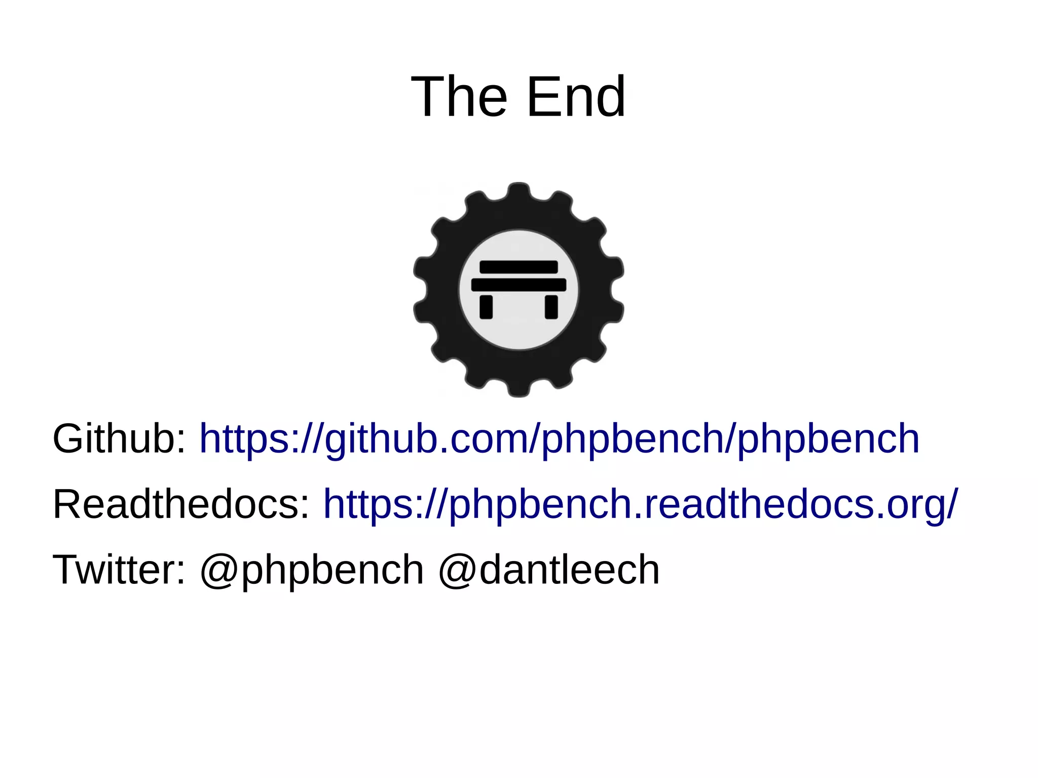 The End
Github: https://github.com/phpbench/phpbench
Readthedocs: https://phpbench.readthedocs.org/
Twitter: @phpbench @dantleech
 