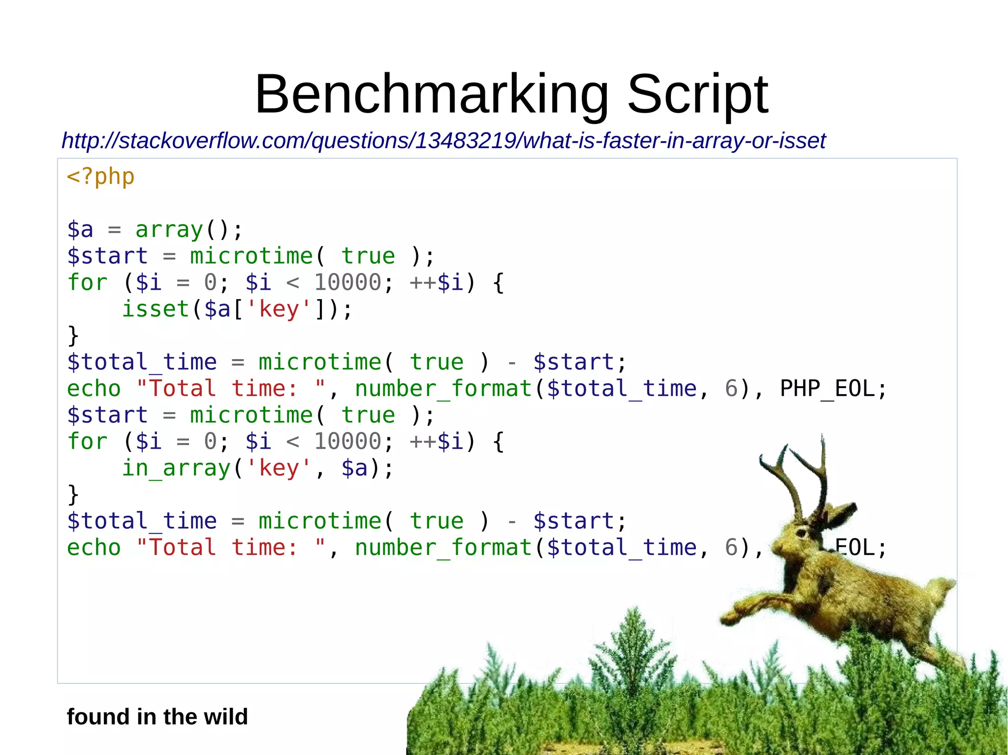 Benchmarking Script
<?php
$a = array();
$start = microtime( true );
for ($i = 0; $i < 10000; ++$i) {
isset($a['key']);
}
$total_time = microtime( true ) - $start;
echo "Total time: ", number_format($total_time, 6), PHP_EOL;
$start = microtime( true );
for ($i = 0; $i < 10000; ++$i) {
in_array('key', $a);
}
$total_time = microtime( true ) - $start;
echo "Total time: ", number_format($total_time, 6), PHP_EOL;
http://stackoverflow.com/questions/13483219/what-is-faster-in-array-or-isset
found in the wild
 
