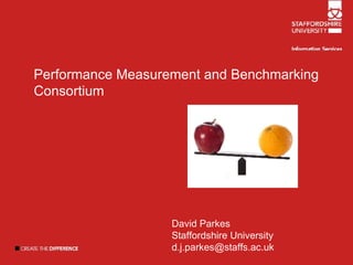 Performance Measurement and Benchmarking Consortium David Parkes Staffordshire University  [email_address] 