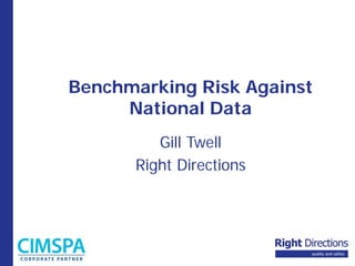 Benchmarking Risk Against
National Data
Gill Twell
Right Directions
 