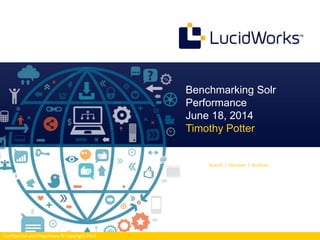 Search | Discover | Analyze 
Confidential and Proprietary © Copyright 2013 
Benchmarking Solr 
Performance 
June 18, 2014 
Timothy Potter 
 