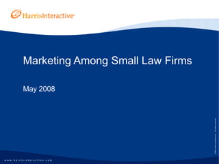 w w w . h a r r i s i n t e r a c t i v e . c o m
©2007,
Harris
Interactive
Inc.
All
rights
reserved.
Marketing Among Small Law Firms
May 2008
 