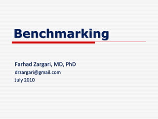Benchmarking 
Farhad Zargari, MD, PhD 
drzargari@gmail.com 
July 2010 
 