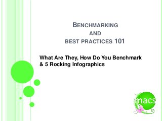 BENCHMARKING
AND
BEST PRACTICES 101
What Are They, How Do You Benchmark
& 5 Rocking Infographics
 