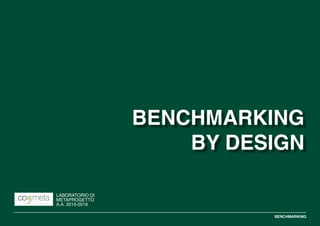 BENCHMARKING
BENCHMARKING
BY DESIGN
LABORATORIO DI
METAPROGETTO
A.A. 2015-2016
 