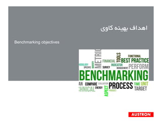 AUSTRON
‫کاوی‬ ‫بهينه‬ ‫اهداف‬
Benchmarking objectives
 