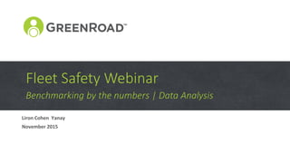 Benchmarking by the numbers | Data Analysis
Fleet Safety Webinar
Liron Cohen Yanay
November 2015
 