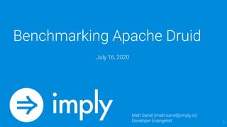 Benchmarking Apache Druid
July 16, 2020
1
Matt Sarrel (matt.sarrel@imply.io)
Developer Evangelist
 