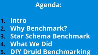 2
Agenda:
1. Intro
2. Why Benchmark?
3. Star Schema Benchmark
4. What We Did
5. DIY Druid Benchmarking
 