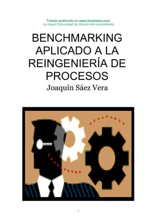 Trabajo publicado en www.ilustrados.com
  La mayor Comunidad de difusión del conocimiento




BENCHMARKING
 APLICADO A LA
REINGENIERÍA DE
   PROCESOS
    Joaquín Sáez Vera




                         1
 