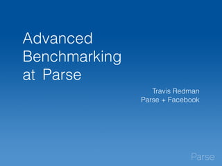 Advanced 
Benchmarking 
at Parse 
Travis Redman 
Parse + Facebook 
 