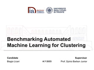 Benchmarking Automated
Machine Learning for Clustering
Biagio Licari
Candidate
Prof. Sylvio Barbon Junior
Supervisor
A.Y 22/23
 