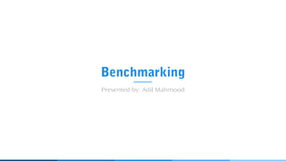 Benchmarking
Presented by: Adil Mahmood
 