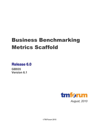 TM Forum 2010
Business Benchmarking
Metrics Scaffold
Release 6.0
GB935
Version 6.1
August, 2010
 