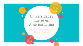 Universidades
líderes en
América Latina
Algunas con escuelas de
Diseño Gráﬁco
 