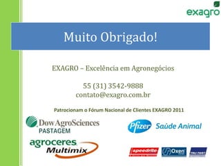 Muito Obrigado!
Patrocionam o Fórum Nacional de Clientes EXAGRO 2011
EXAGRO – Excelência em Agronegócios
55 (31) 3542-9888
contato@exagro.com.br
 