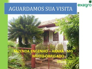 AGUARDAMOS SUA VISITA
FAZENDA ENGENHO – ARAXÁ - MG
MUITO OBRIGADO
 