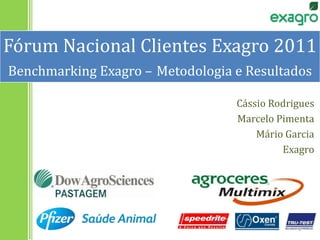 Fórum Nacional Clientes Exagro 2011Benchmarking Exagro –Metodologia e Resultados Cássio Rodrigues Marcelo Pimenta Mário Garcia Exagro 1 