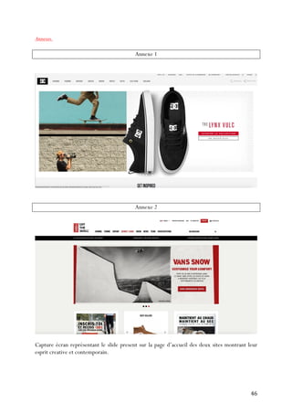   46	
  
Annexes.
Annexe 1
Annexe 2
Capture écran représentant le slide present sur la page d’accueil des deux sites montrant leur
esprit creative et contemporain.
 