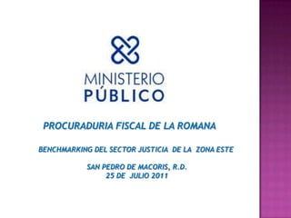 PROCURADURIA FISCAL DE LA ROMANA BENCHMARKING DEL SECTOR JUSTICIA  DE LA  ZONA ESTE SAN PEDRO DE MACORIS, R.D. 25 DE  JULIO 2011 