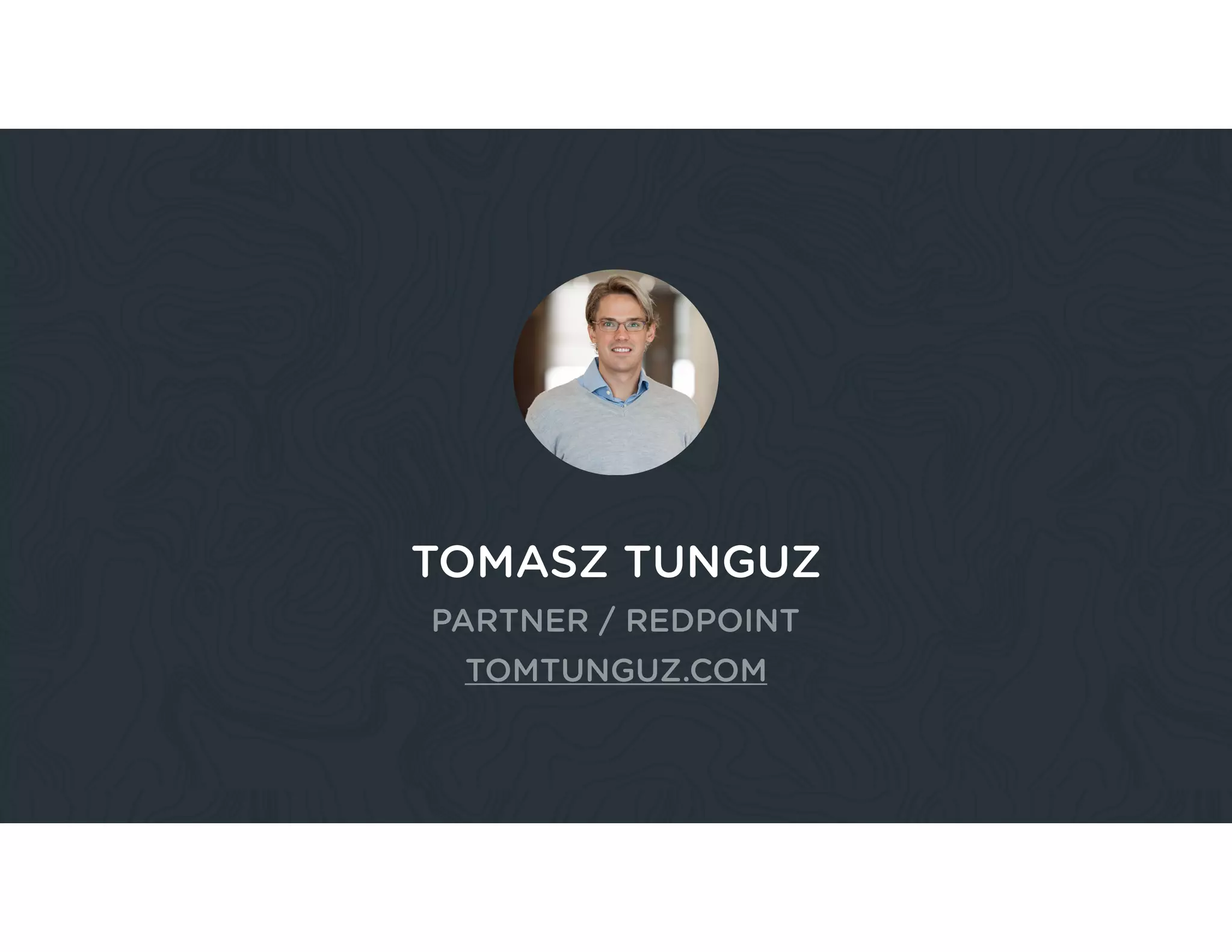 TOMASZ TUNGUZ
PARTNER / REDPOINT
TOMTUNGUZ.COM
 
