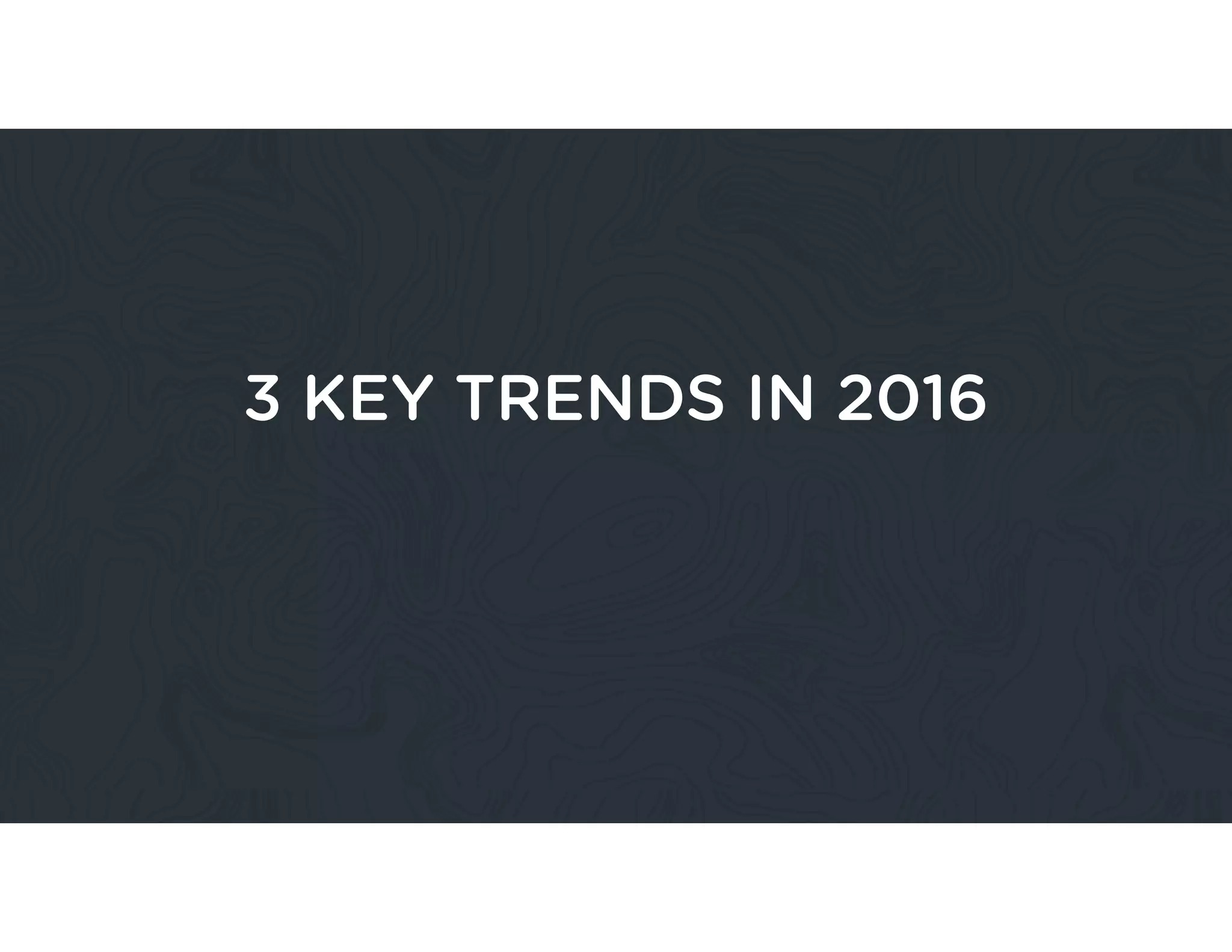 3 KEY TRENDS IN 2016
 