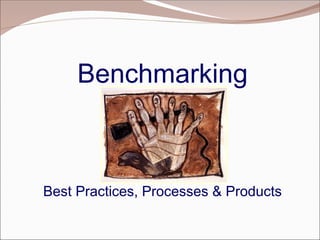 Benchmarking
Best Practices, Processes & Products
 