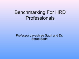 Benchmarking For HRD
Professionals
Professor Jayashree Sadri and Dr.
Sorab Sadri
 